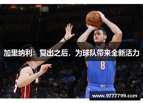 加里纳利：复出之后，为球队带来全新活力